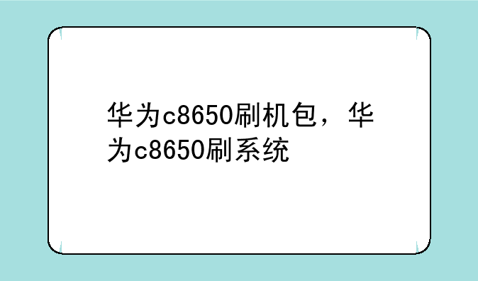 华为c8650刷机包，华为c8650刷系统