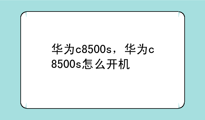 华为c8500s，华为c8500s怎么开机