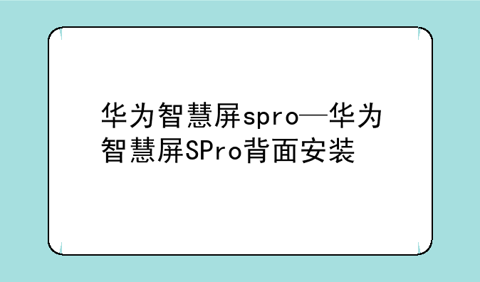 华为智慧屏spro—华为智慧屏SPro背面安装