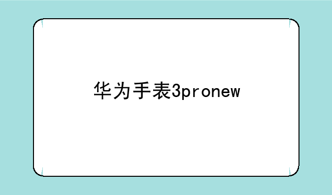 华为手表3pronew