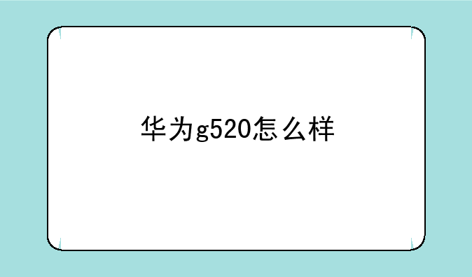 华为g520怎么样