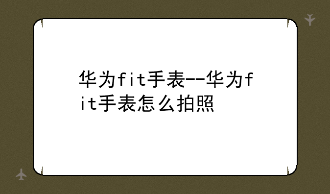 华为fit手表--华为fit手表怎么拍照