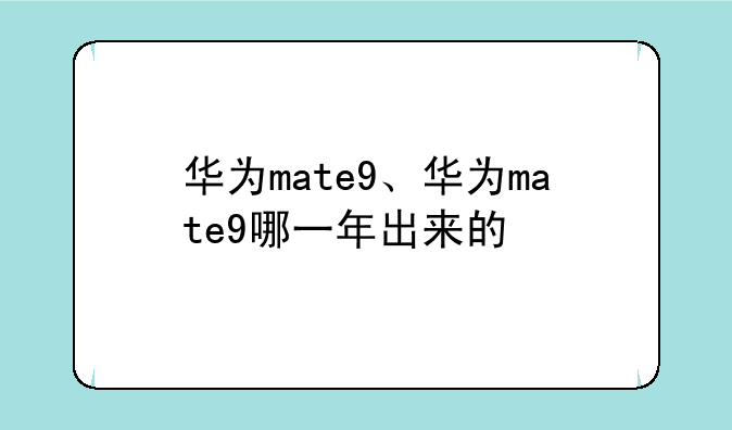 华为mate9、华为mate9哪一年出来的