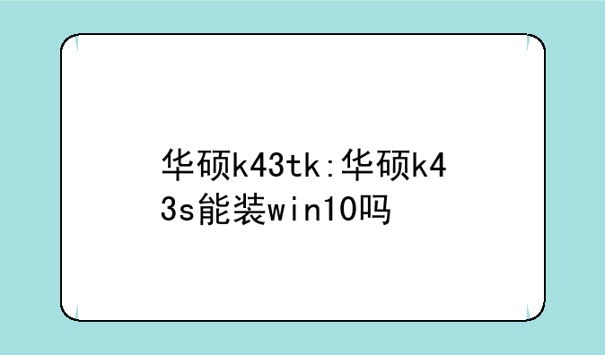 华硕k43tk:华硕k43s能装win10吗
