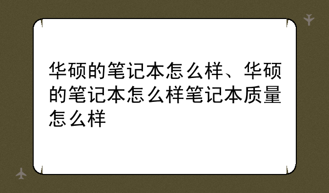 华硕的笔记本怎么样、华硕的笔记本怎么样笔记本质量怎么样