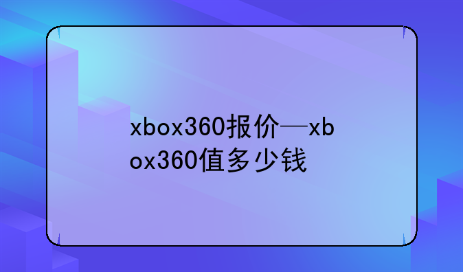 xbox360报价—xbox360值多少钱