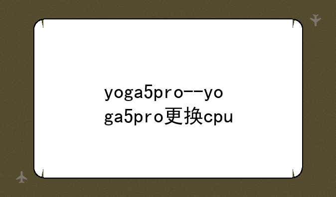 yoga5pro--yoga5pro更换cpu