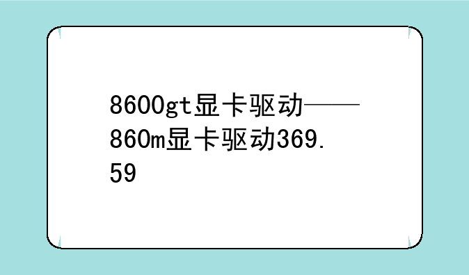 8600gt显卡驱动——860m显卡驱动369.59