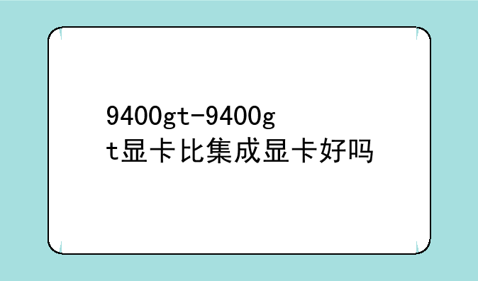 9400gt-9400gt显卡比集成显卡好吗