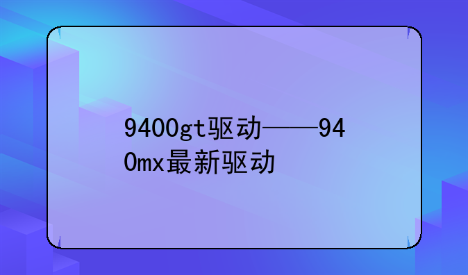 9400gt驱动——940mx最新驱动