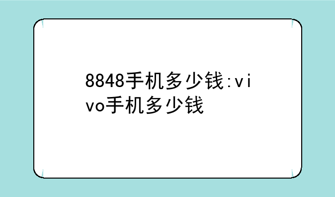 8848手机多少钱:vivo手机多少钱