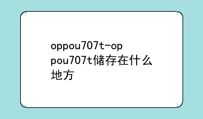 oppou707t-oppou707t储存在什么地方