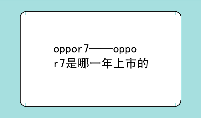 oppor7——oppor7是哪一年上市的