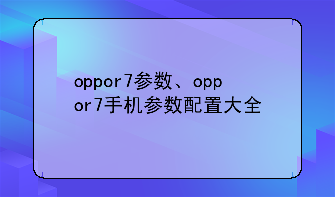 oppor7参数、oppor7手机参数配置大全