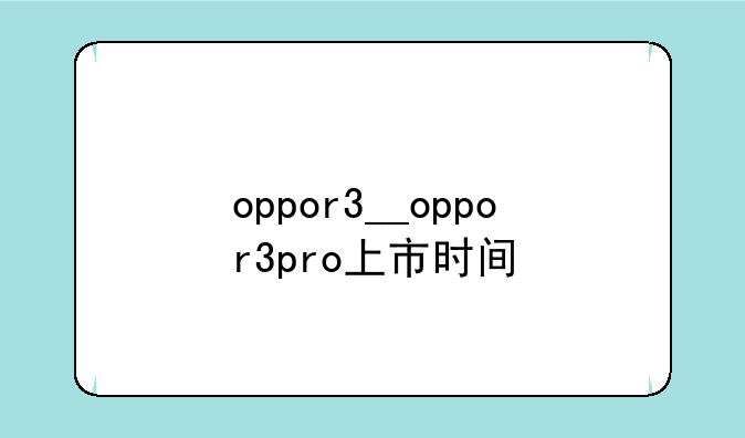 oppor3__oppor3pro上市时间