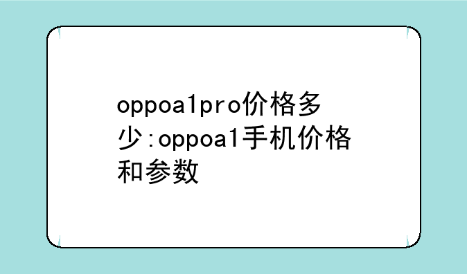 oppoa1pro价格多少:oppoa1手机价格和参数