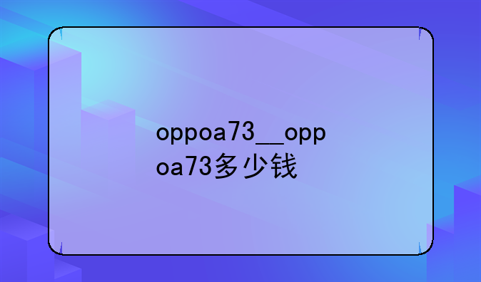 oppoa73__oppoa73多少钱