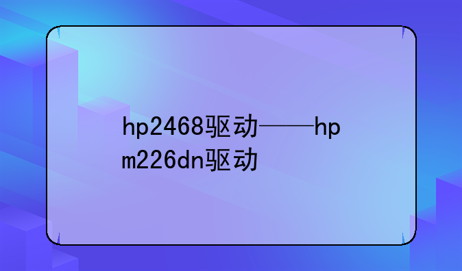 hp2468驱动——hpm226dn驱动