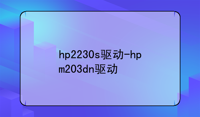 hp2230s驱动-hpm203dn驱动