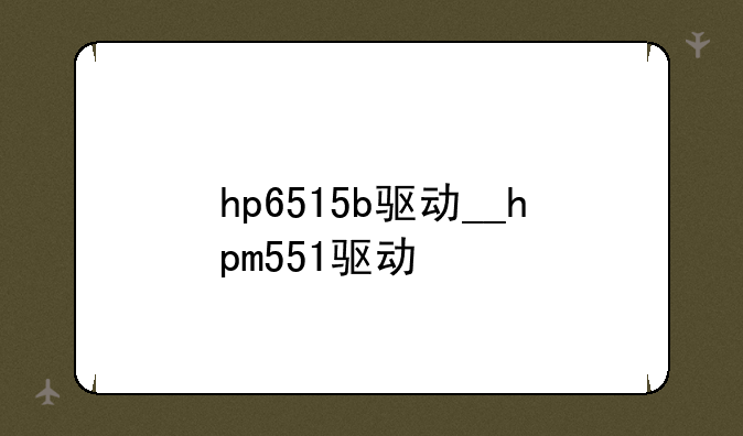 hp6515b驱动__hpm551驱动