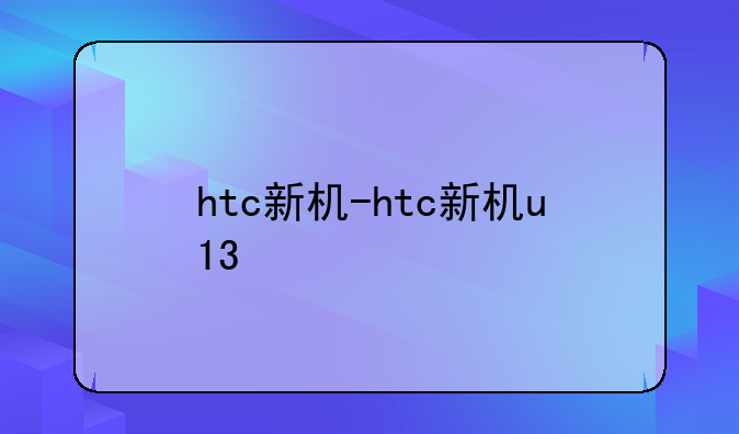 htc新机-htc新机u13