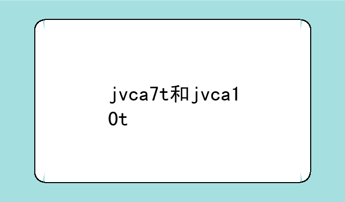 jvca7t和jvca10t