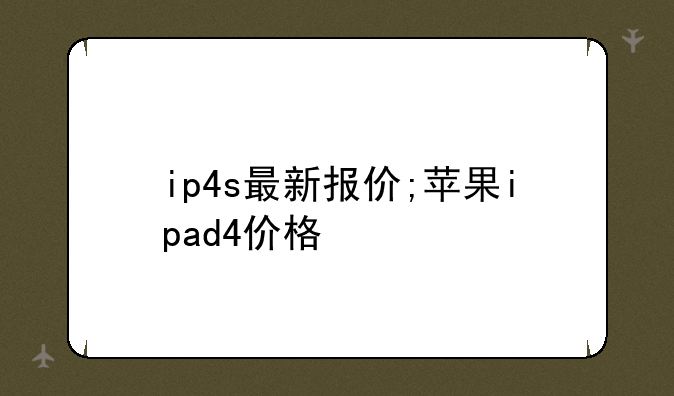 ip4s最新报价;苹果ipad4价格