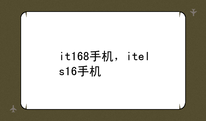 it168手机，itels16手机