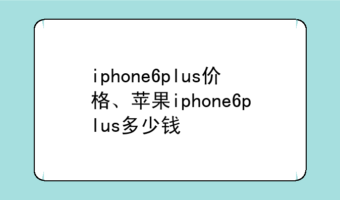 iphone6plus价格、苹果iphone6plus多少钱