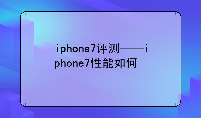 iphone7评测——iphone7性能如何