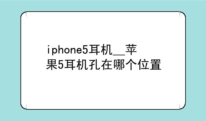 iphone5耳机__苹果5耳机孔在哪个位置