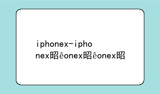 iphonex-iphonex是苹果几