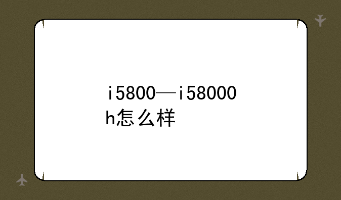 i5800—i58000h怎么样