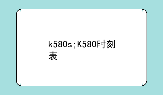 k580s;K580时刻表