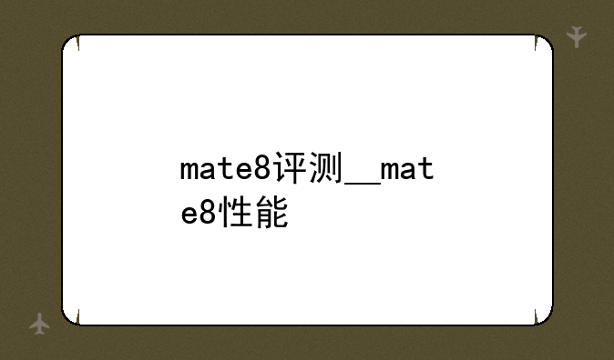mate8评测__mate8性能