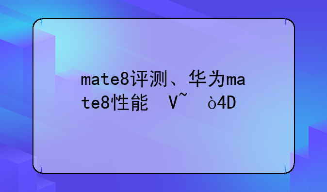 mate8评测、华为mate8性能参数