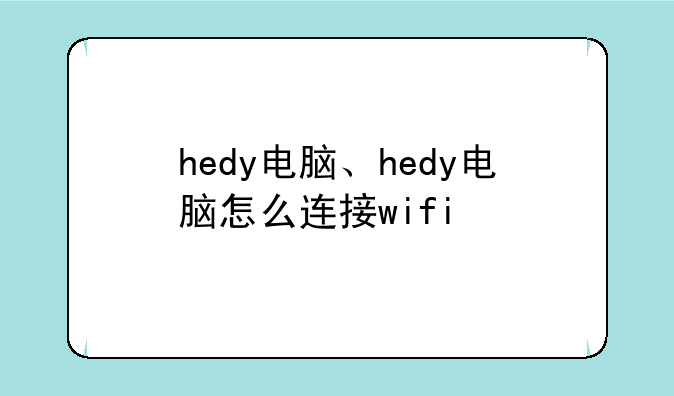 hedy电脑、hedy电脑怎么连接wifi