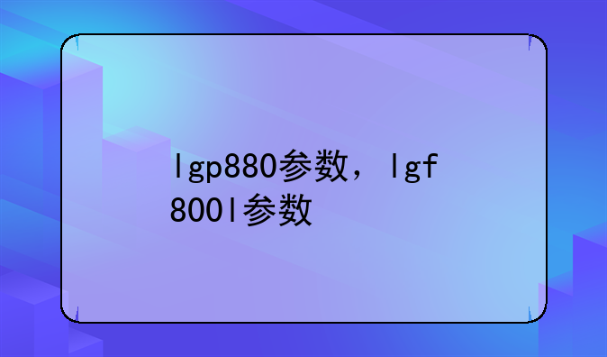 lgp880参数，lgf800l参数