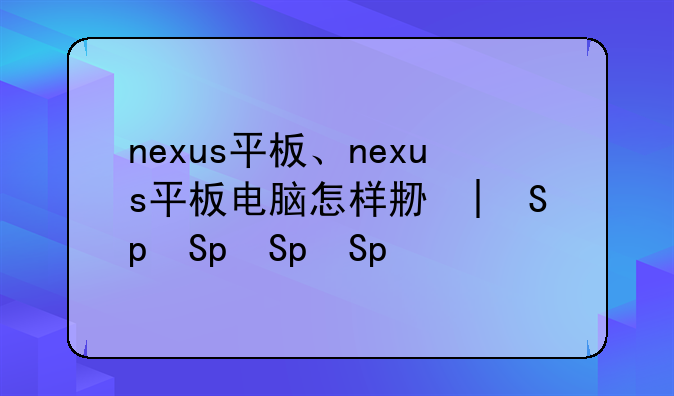 nexus平板、nexus平板电脑怎样刷机