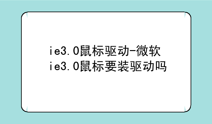 ie3.0鼠标驱动-微软ie3.0鼠标要装驱动吗