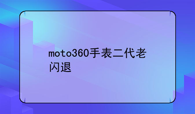 moto360手表二代老闪退